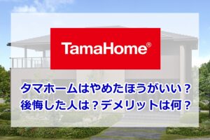 タマホームやめたほうがいい？